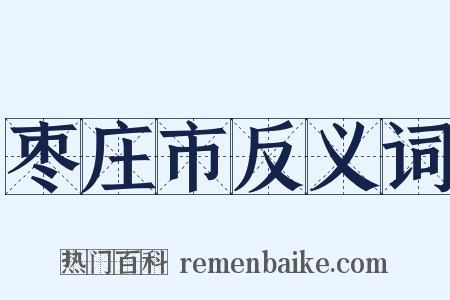 枣庄市反义词是什么意思的图片
